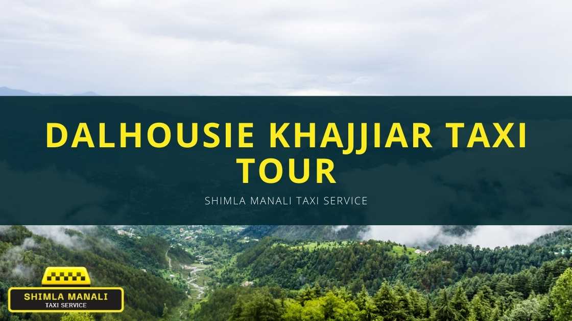 Dalhousie Khajjiar Taxi Tour from Pathankot | Shimla Manali Taxi Service